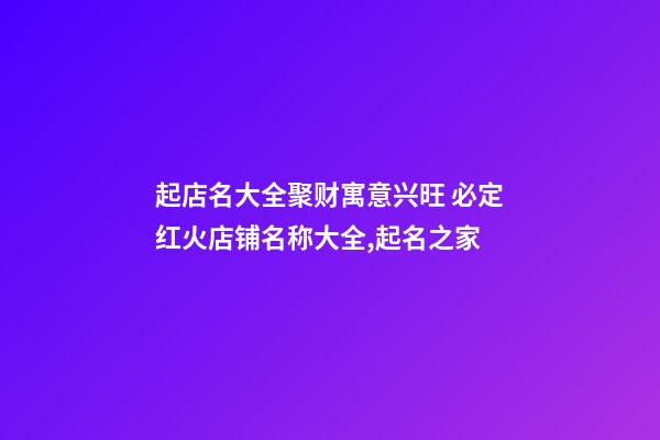 起店名大全聚财寓意兴旺 必定红火店铺名称大全,起名之家-第1张-店铺起名-玄机派